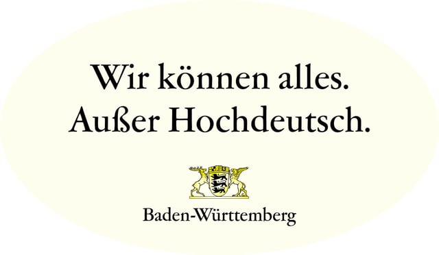 A campaign sticker, translated, "We can [do] anything. Except [speak] Standard German." This is an allusion to Baden-Württemberg being one of the principal centres for innovation in Germany and having its own distinctive dialects of Alemannic German.