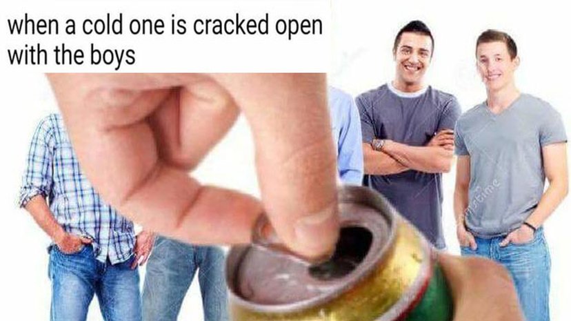 Cracking Open a Cold One With the Boys Memes